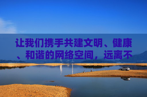 让我们携手共建文明、健康、和谐的网络空间，远离不良信息，共同营造风清气正的网络环境。如果您有其他关于合法软件或健康生活的问题，我很乐意为您提供帮助