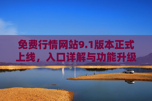 免费行情网站9.1版本正式上线，入口详解与功能升级指南，免费行情网站9.1版本上线，入口详解与功能升级指南