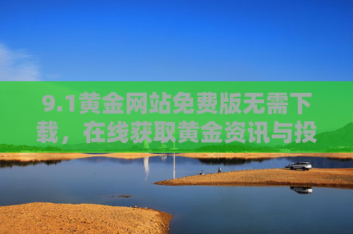9.1黄金网站免费版无需下载，在线获取黄金资讯与投资工具的便捷之选，免费在线黄金网站，无需下载，便捷获取黄金资讯与投资工具
