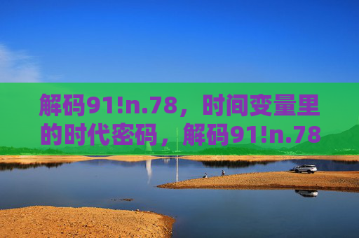 解码91!n.78，时间变量里的时代密码，解码91!n.78，时间变量里的时代密码