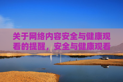 关于网络内容安全与健康观看的提醒，安全与健康观看提醒