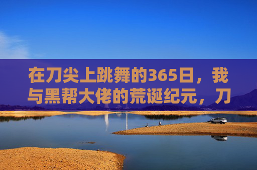 在刀尖上跳舞的365日，我与黑帮大佬的荒诞纪元，刀尖起舞365日，黑帮大佬的荒诞纪元
