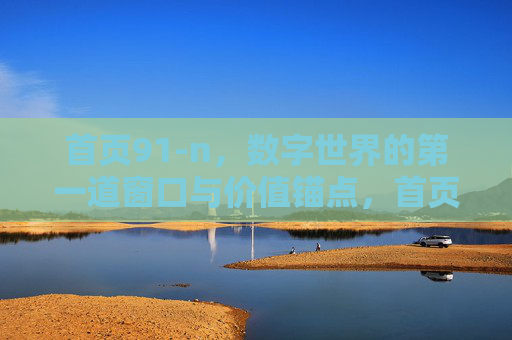首页91-n，数字世界的第一道窗口与价值锚点，首页91-n，数字世界的第一道窗口与价值锚点