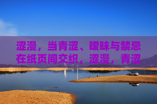 涩漫，当青涩、暧昧与禁忌在纸页间交织，涩漫，青涩暧昧与禁忌的纸页交织