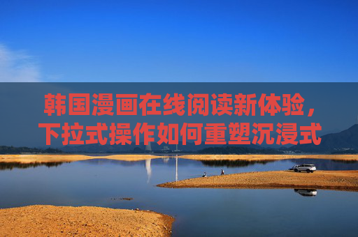 韩国漫画在线阅读新体验，下拉式操作如何重塑沉浸式阅读，韩国漫画在线阅读，下拉式操作重塑沉浸式新体验