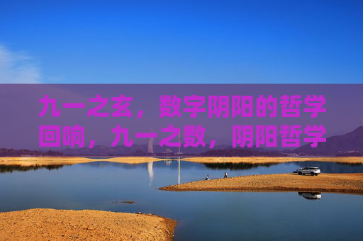 九一之玄，数字阴阳的哲学回响，九一之数，阴阳哲学的玄响