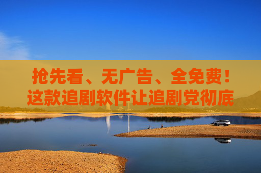 抢先看、无广告、全免费！这款追剧软件让追剧党彻底告别烦恼！追剧党必备，抢先看无广告全免费，彻底告别烦恼！