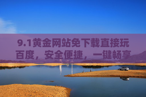 9.1黄金网站免下载直接玩百度，安全便捷，一键畅享黄金投资新体验，免下载百度直玩黄金网站，安全便捷畅享投资新体验