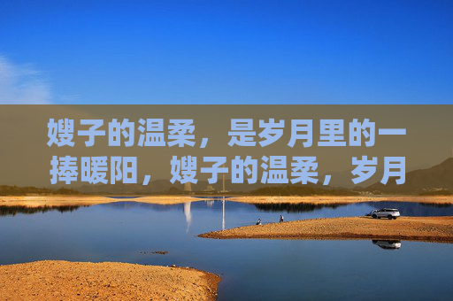嫂子的温柔，是岁月里的一捧暖阳，嫂子的温柔，岁月暖阳