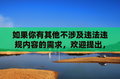 如果你有其他不涉及违法违规内容的需求，欢迎提出，我会尽力为你提供帮助。让我们共同维护清朗的网络环境，传播正能量，请您提供需要生成标题的具体内容，我会据此为您生成1个标题。