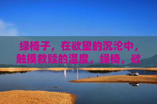 绿椅子，在欲望的沉沦中，触摸救赎的温度，绿椅，欲望沉沦中的救赎温度