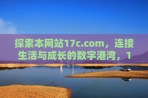 探索本网站17c.com，连接生活与成长的数字港湾，17c.com，连接生活与成长的数字港湾