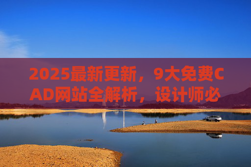 2025最新更新,9大免费CAD网站全解析,设计师必备工具库!2025最新,9大免费CAD网站全解析,设计师必备工具库 2025最新更新,9大免费CAD网站全解析,设计师必备工具库!2025最新,9大免费CAD网站全解析,设计师必备工具库
