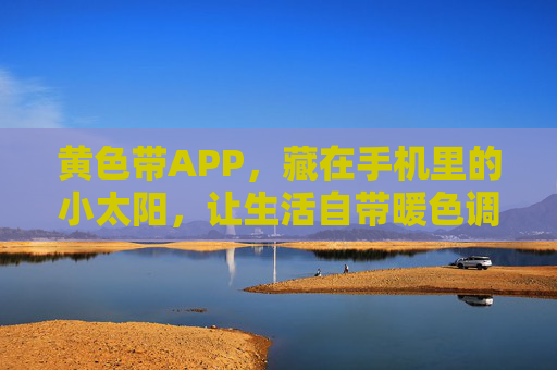 黄色带APP，藏在手机里的小太阳，让生活自带暖色调，藏在手机里的小太阳，APP自带暖色调