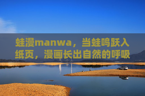 蛙漫manwa，当蛙鸣跃入纸页，漫画长出自然的呼吸，蛙鸣入纸，漫生自然呼吸