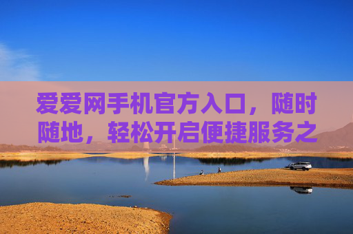爱爱网手机官方入口,随时随地,轻松开启便捷服务之旅,爱爱网手机官方入口,随时随地开启便捷服务 爱爱网手机官方入口,随时随地,轻松开启便捷服务之旅,爱爱网手机官方入口,随时随地开启便捷服务