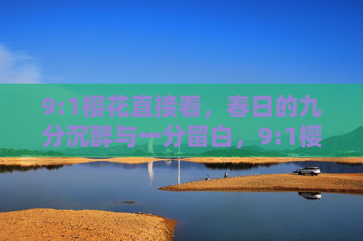 9:1樱花直接看,春日的九分沉醉与一分留白,9:1樱花,春日九分沉醉一分留白 9:1樱花直接看,春日的九分沉醉与一分留白,9:1樱花,春日九分沉醉一分留白