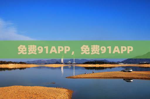 免费91APP,免费91APP 免费91APP,免费91APP
