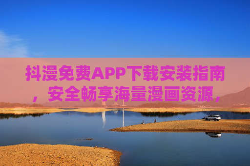 抖漫免费APP下载安装指南,安全畅享海量漫画资源,抖漫免费APP下载安装指南,安全畅享海量漫画资源 抖漫免费APP下载安装指南,安全畅享海量漫画资源,抖漫免费APP下载安装指南,安全畅享海量漫画资源