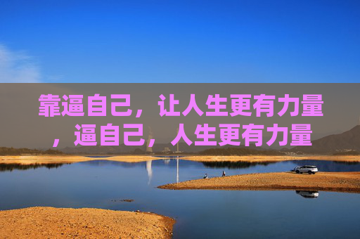 靠逼自己，让人生更有力量，逼自己，人生更有力量