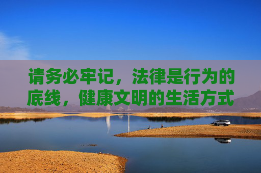 请务必牢记，法律是行为的底线，健康文明的生活方式才是我们应该追求的。让我们共同努力，维护良好的网络生态和社会秩序，法律是底线，文明是追求，共护网络与社会秩序