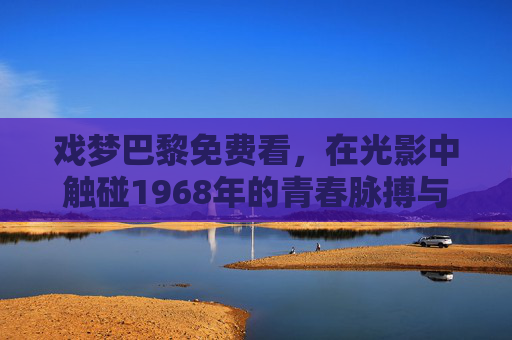 戏梦巴黎免费看,在光影中触碰1968年的青春脉搏与自由狂想,戏梦巴黎免费看,1968青春脉搏与自由狂想 戏梦巴黎免费看,在光影中触碰1968年的青春脉搏与自由狂想,戏梦巴黎免费看,1968青春脉搏与自由狂想