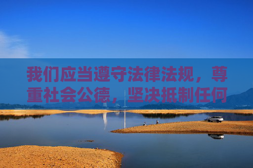 我们应当遵守法律法规，尊重社会公德，坚决抵制任何传播淫秽色情信息的行为。91糖心等相关平台涉及的内容可能属于违法违规信息，下载和使用此类平台不仅违反相关规定，还可能对个人和社会造成不良影响，抵制淫秽色情平台，遵守法律法规与社会公德