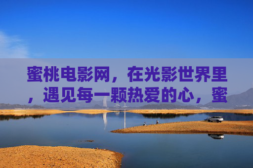 蜜桃电影网，在光影世界里，遇见每一颗热爱的心，蜜桃电影网，光影世界，与热爱相遇
