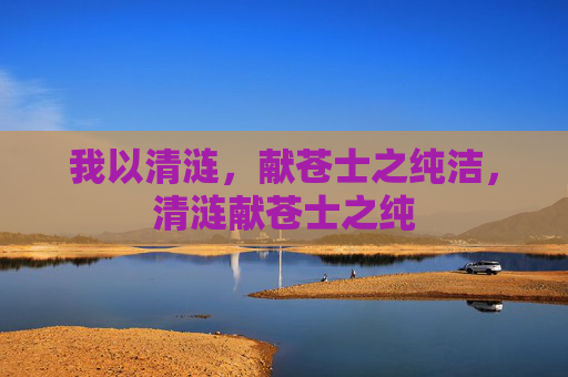 我以清涟，献苍士之纯洁，清涟献苍士之纯