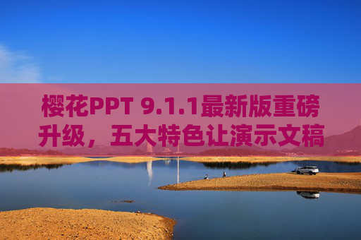 樱花PPT 9.1.1最新版重磅升级,五大特色让演示文稿樱你而生,樱花PPT 9.1.1重磅升级,五大特色让演示文稿樱你而生 樱花PPT 9.1.1最新版重磅升级,五大特色让演示文稿樱你而生,樱花PPT 9.1.1重磅升级,五大特色让演示文稿樱你而生