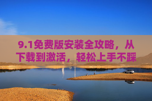 9.1免费版安装全攻略,从下载到激活,轻松上手不踩坑,1免费版安装全攻略,从下载到激活,轻松上手不踩坑 9.1免费版安装全攻略,从下载到激活,轻松上手不踩坑,1免费版安装全攻略,从下载到激活,轻松上手不踩坑