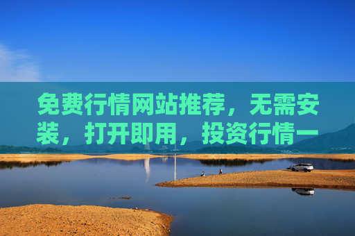免费行情网站推荐,无需安装,打开即用,投资行情一手掌握!免费行情网站推荐,无需安装打开即用,投资行情一手掌握 免费行情网站推荐,无需安装,打开即用,投资行情一手掌握!免费行情网站推荐,无需安装打开即用,投资行情一手掌握