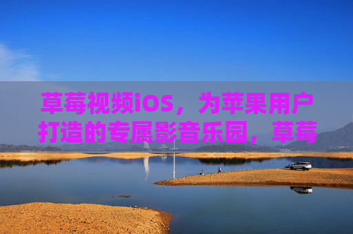 草莓视频iOS，为苹果用户打造的专属影音乐园，草莓视频iOS，苹果用户的专属影音乐园