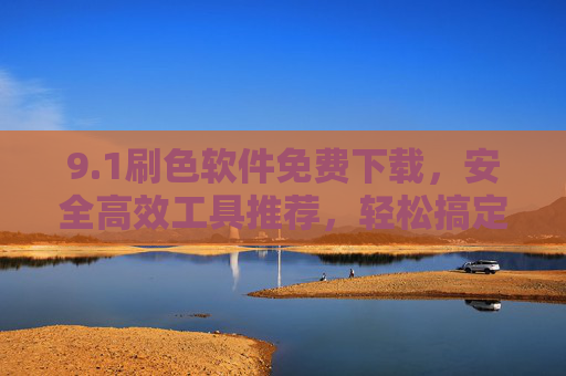 9.1刷色软件免费下载,安全高效工具推荐,轻松搞定颜色调整,免费安全高效刷色软件推荐,轻松搞定颜色调整 9.1刷色软件免费下载,安全高效工具推荐,轻松搞定颜色调整,免费安全高效刷色软件推荐,轻松搞定颜色调整