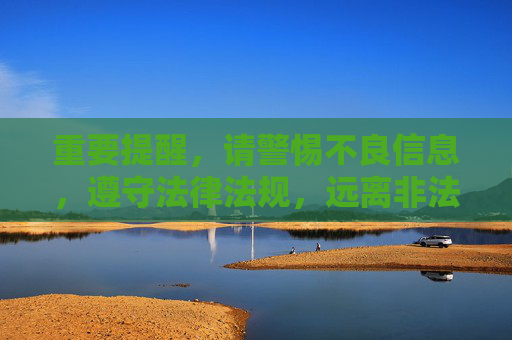 重要提醒,请警惕不良信息,遵守法律法规,远离非法内容传播,警惕不良信息,遵守法律法规 重要提醒,请警惕不良信息,遵守法律法规,远离非法内容传播,警惕不良信息,遵守法律法规