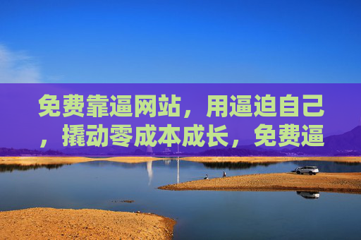 免费靠逼网站，用逼迫自己，撬动零成本成长，免费逼自己网站，零成本撬动成长