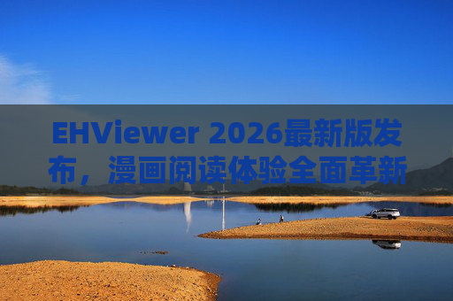EHViewer 2026最新版发布，漫画阅读体验全面革新，这些新功能太香了！EHViewer 2026最新版，漫画阅读体验革新，新功能太香！