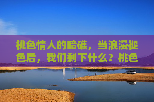 桃色情人的暗礁，当浪漫褪色后，我们剩下什么？桃色暗礁，浪漫褪色后，我们剩下何物？