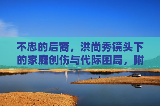 不忠的后裔，洪尚秀镜头下的家庭创伤与代际困局，附合法观看指南，不忠的后裔，洪尚秀镜头下的家庭创伤与代际困局（附合法观看指南）