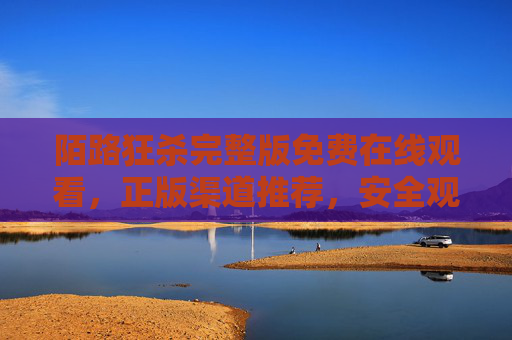 陌路狂杀完整版免费在线观看，正版渠道推荐，安全观影不踩坑，陌路狂杀完整版免费观看，正版渠道推荐，安全观影不踩坑
