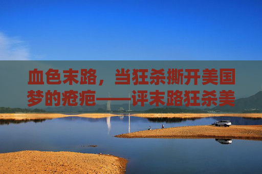 血色末路，当狂杀撕开美国梦的疮疤——评末路狂杀美国无删减版，血色末路，狂杀撕开美国梦的疮疤