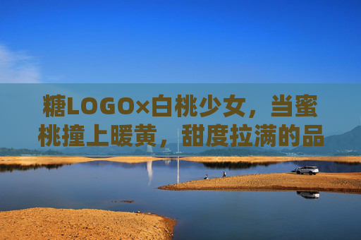 糖LOGO×白桃少女，当蜜桃撞上暖黄，甜度拉满的品牌故事，蜜桃撞暖黄，糖LOGO与白桃少女的甜度故事