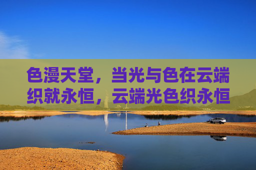 色漫天堂，当光与色在云端织就永恒，云端光色织永恒