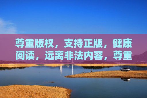 尊重版权，支持正版，健康阅读，远离非法内容，尊重版权，支持正版，健康阅读，远离非法