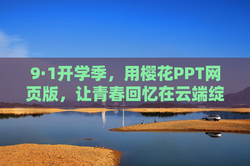 9·1开学季，用樱花PPT网页版，让青春回忆在云端绽放，9·1开学季，樱花PPT网页版，青春回忆云端绽放