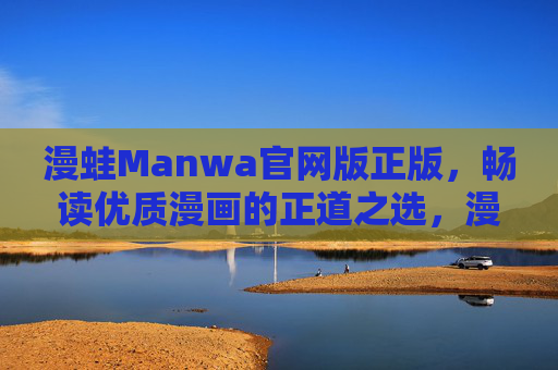 漫蛙Manwa官网版正版,畅读优质漫画的正道之选,漫蛙Manwa官网版,正版优质漫画正道之选 漫蛙Manwa官网版正版,畅读优质漫画的正道之选,漫蛙Manwa官网版,正版优质漫画正道之选