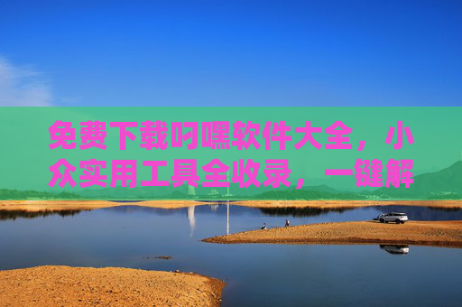 免费下载叼嘿软件大全,小众实用工具全收录,一键解锁高效与趣味,免费下载小众实用工具大全,一键解锁高效与趣味 免费下载叼嘿软件大全,小众实用工具全收录,一键解锁高效与趣味,免费下载小众实用工具大全,一键解锁高效与趣味