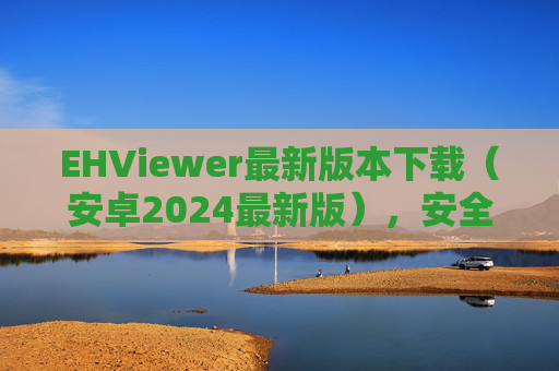 EHViewer最新版本下载(安卓2024最新版),安全高效漫画阅读指南,EHViewer安卓2024最新版下载,安全高效漫画阅读指南 EHViewer最新版本下载(安卓2024最新版),安全高效漫画阅读指南,EHViewer安卓2024最新版下载,安全高效漫画阅读指南