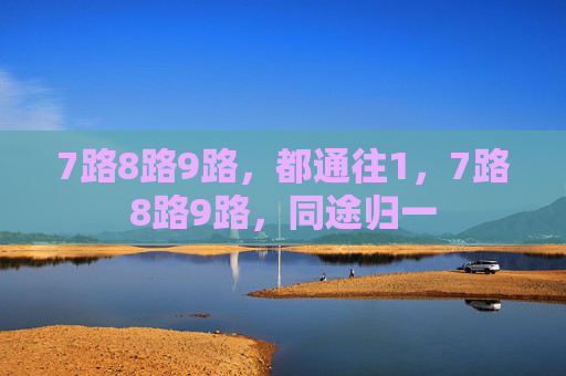 7路8路9路，都通往1，7路8路9路，同途归一