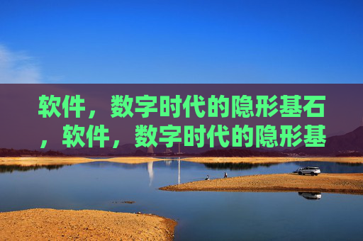 软件,数字时代的隐形基石,软件,数字时代的隐形基石 软件,数字时代的隐形基石,软件,数字时代的隐形基石